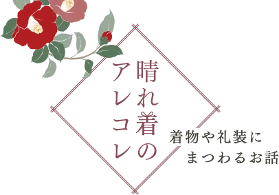 晴れ着のアレコレ 着物や礼装にまつわるお話